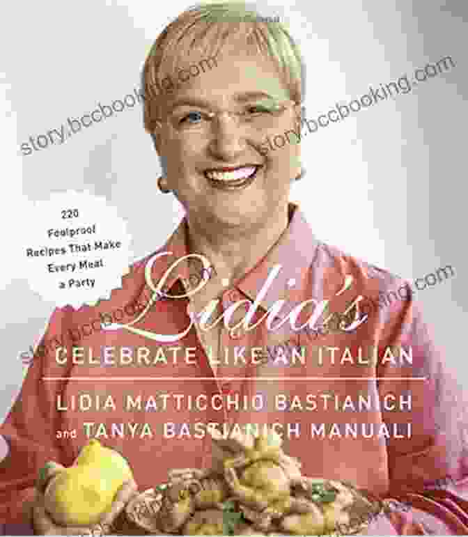 Lidia Bastianich Photo Lidia S Celebrate Like An Italian: 220 Foolproof Recipes That Make Every Meal A Party: A Cookbook