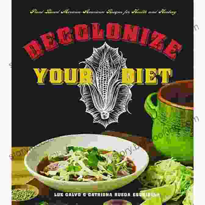 Plant Based Mexican American Recipes For Health And Healing Decolonize Your Diet: Plant Based Mexican American Recipes For Health And Healing