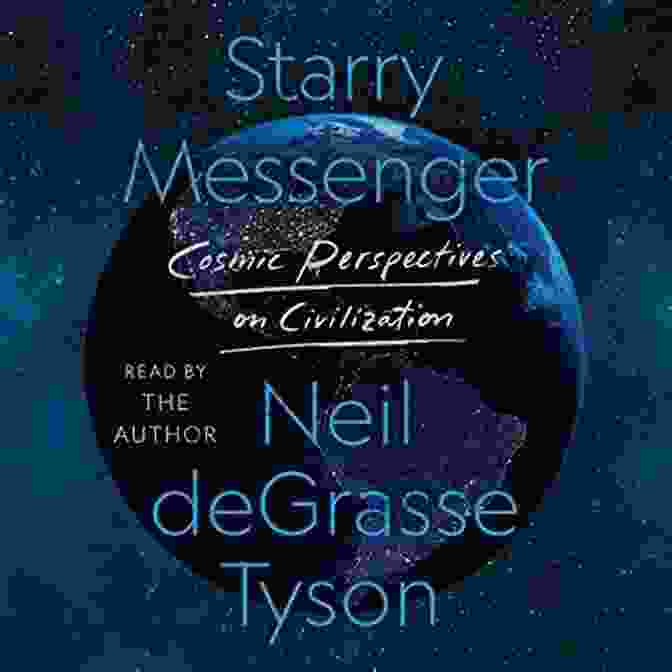 Starry Messenger: Exploring Cosmic Perspectives On Civilization Starry Messenger: Cosmic Perspectives On Civilization