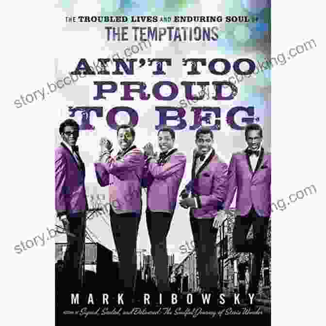 The Troubled Lives And Enduring Soul Of The Temptations: A Captivating Narrative Of Triumphs And Trials Ain T Too Proud To Beg: The Troubled Lives And Enduring Soul Of The Temptations