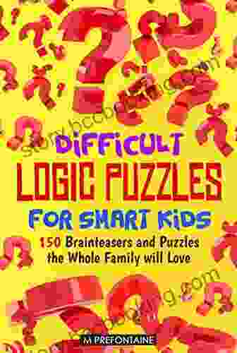Difficult Logic Puzzles For Smart Kids: 150 Brainteasers And Puzzles The Whole Family Will Love (Books For Smart Kids 4)