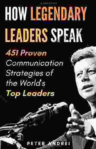 Leadership: How Legendary Leaders Speak: 451 Proven Communication Strategies Of The World S Top Leaders (Speak For Success 3)