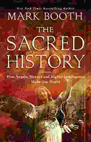 The Sacred History: How Angels Mystics And Higher Intelligence Made Our World