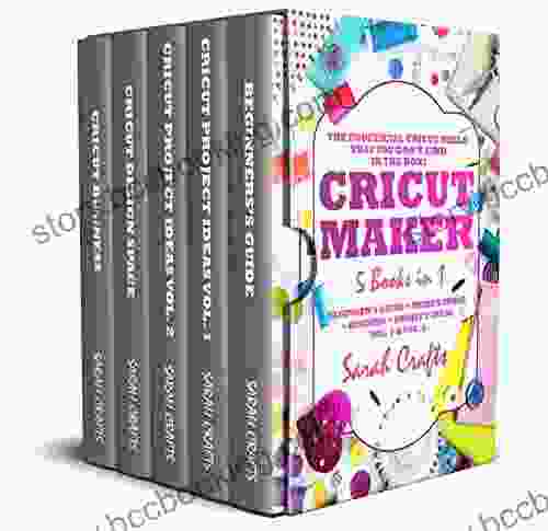 Cricut Maker: 5 In 1: Beginner S Guide + Project Ideas Vol 1 Vol 2 + Design Space + Business The Unofficial Cricut Bible That You Don T Find In The Box