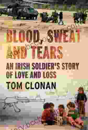 Blood Sweat And Tears: An Irish Soldier S Story Of Love And Loss