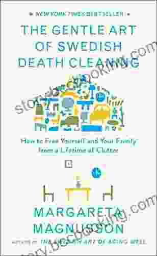 The Gentle Art Of Swedish Death Cleaning: How To Free Yourself And Your Family From A Lifetime Of Clutter (The Swedish Art Of Living Dying Series)