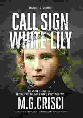 Call Sign White Lily: World S First Female Fighter Pilot Becomes Hitler S Worst Nightmare (Hidden Stories Of World War II)