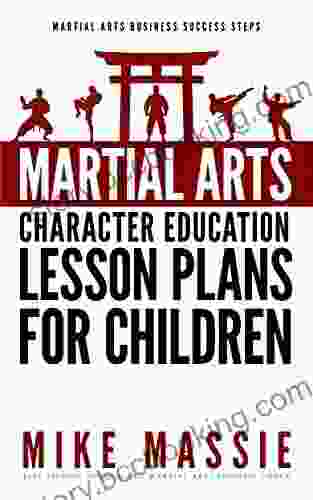 Martial Arts Character Education Lesson Plans For Children: A Complete 16 Week Curriculum For Teaching Character Values And Life Skills In Your Martial Art School