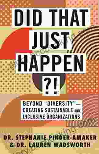Did That Just Happen? : Beyond Diversity Creating Sustainable And Inclusive Organizations