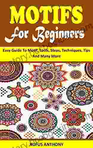 MOTIFS FOR BEGINNERS: Easy Guide To Motif Tools Steps Techniques Tips And Many More