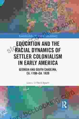 Education And The Racial Dynamics Of Settler Colonialism In Early America: Georgia And South Carolina Ca 1700 Ca 1820 (Routledge Advances In American History 16)