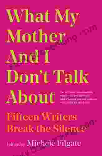 What My Mother And I Don T Talk About: Fifteen Writers Break The Silence