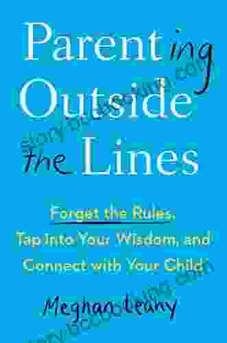 Parenting Outside The Lines: Forget The Rules Tap Into Your Wisdom And Connect With Your Child