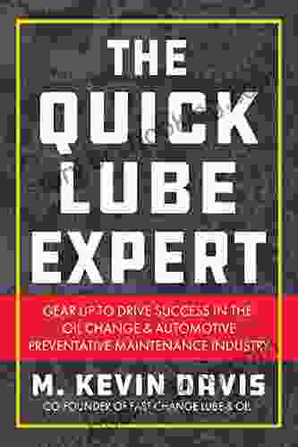 The Quick Lube Expert: Gear Up To Drive Success In The Oil Change And Automotive Preventative Maintenance Industry