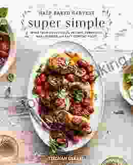 Half Baked Harvest Super Simple: More Than 125 Recipes For Instant Overnight Meal Prepped And Easy Comfort Foods: A Cookbook
