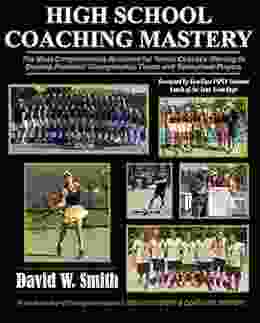 High School Coaching Mastery: The Most Comprehensive Resource For Tennis Coaches Wanting To Develop Perennial Championship Teams And Individuals