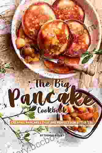The Big Pancake Cookbook: Creative Pancakes That Are Perfect For Every Day