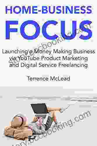 Home Business Focus: Launching A Money Making Business Via YouTube Product Marketing And Digital Service Freelancing