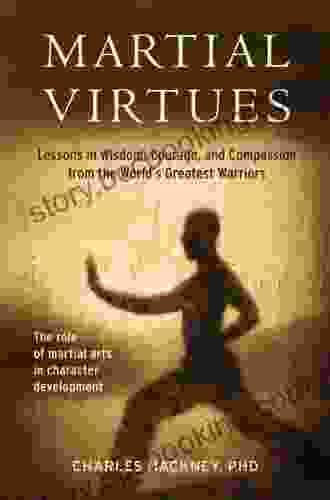 Martial Virtues: Lessons In Wisdom Courage And Compassion From The World S Greatest Warriors