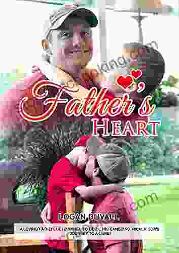 Father S Heart: A Loving Father Determined To Guide His Cancer Stricken Son S Journey To A Cure
