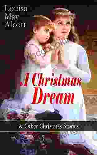 A Christmas Dream Other Christmas Stories By Louisa May Alcott: Merry Christmas What The Bell Saw And Said Becky S Christmas Dream The Abbot S Ghost Kitty S Class Day And Other Tales Poems