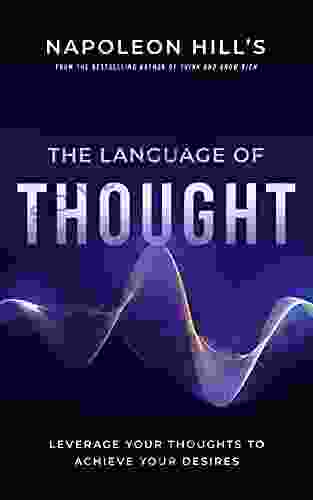 Napoleon Hill S The Language Of Thought: Leverage Your Thoughts To Achieve Your Desires (Official Publication Of The Napoleon Hill Foundation)