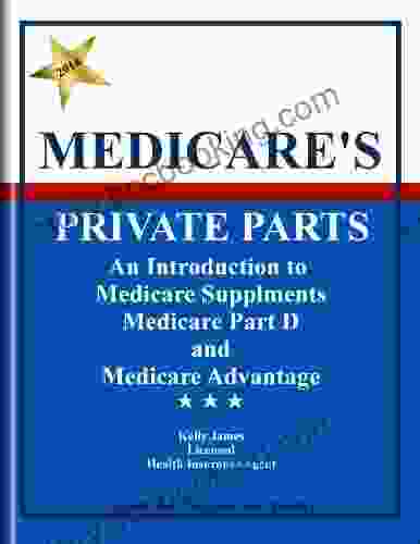 Medicare S Private Parts: An Introduction To Medicare Supplements Medicare Part D And Medicare Advantage