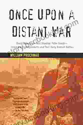 Once Upon A Distant War: David Halberstam Neil Sheehan Peter Arnett Young War Correspondents And Their Early Vientnam Battles