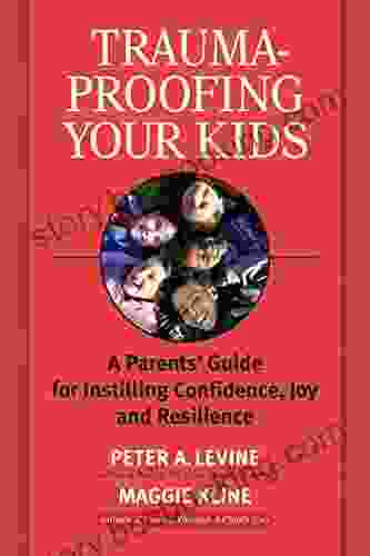 Trauma Proofing Your Kids: A Parents Guide For Instilling Confidence Joy And Resilience