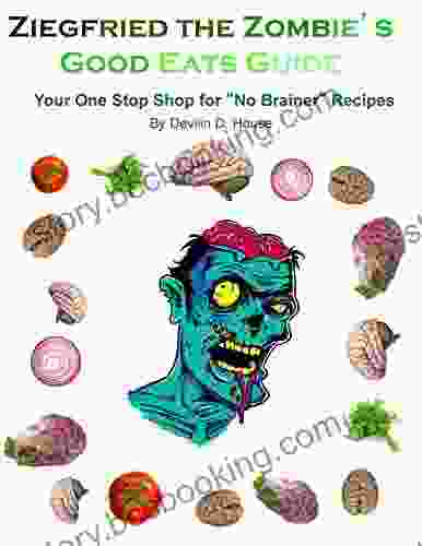 Ziegfried The Zombie S Good Eats Guide: Your One Stop Shop For No Brainer Recipes