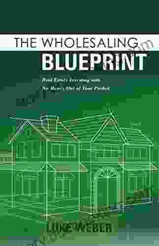 The Wholesaling Blueprint: Real Estate Investing With No Money Out Of Your Pocket (The Real Estate Investors Blueprint 2)
