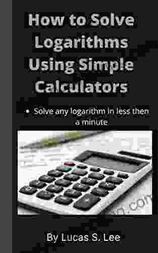 How To Solve Logarithms Using Simple Calculator: Solve Any Logarithms In Less Then A Minute