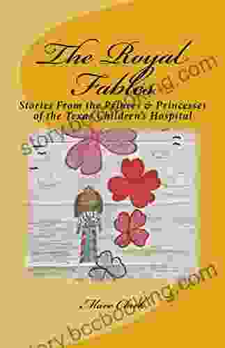 The Royal Fables: Stories From The Princes Princesses Of The Texas Children S Hospital