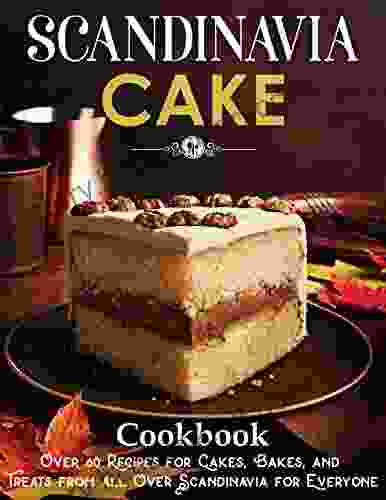 Scandinavia Cake: Over 60 Recipes For Cakes Bakes And Treats From All Over Scandinavia For Everyone