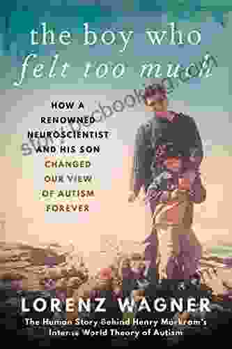The Boy Who Felt Too Much: How A Renowned Neuroscientist And His Son Changed Our View Of Autism Forever