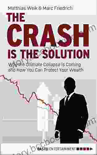 The Crash Is The Solution: Why The Ultimate Collapse Is Coming And How You Can Protect Your Wealth