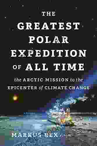 The Greatest Polar Expedition Of All Time: The Arctic Mission To The Epicenter Of Climate Change