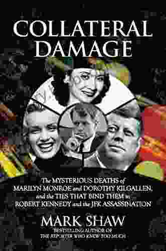 Collateral Damage: The Mysterious Deaths Of Marilyn Monroe And Dorothy Kilgallen And The Ties That Bind Them To Robert Kennedy And The JFK Assassination