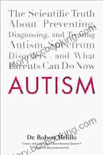 Autism: The Scientific Truth About Preventing Diagnosing And Treating Autism Spectrum Disorders And What Parents Can Do Now