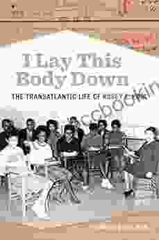 I Lay This Body Down: The Transatlantic Life Of Rosey E Pool (Politics And Culture In The Twentieth Century South Ser 31)