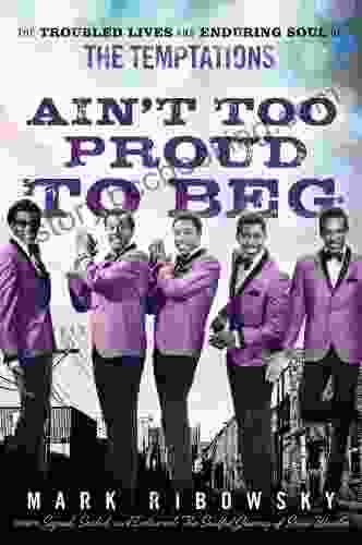 Ain T Too Proud To Beg: The Troubled Lives And Enduring Soul Of The Temptations