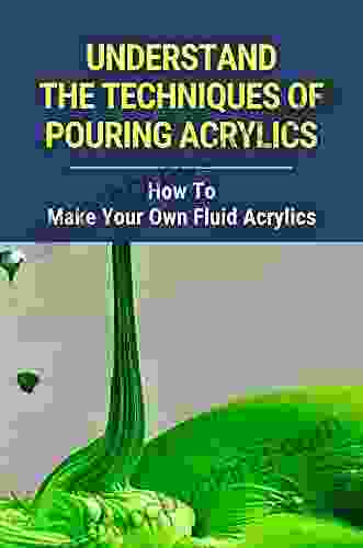 Understand The Techniques Of Pouring Acrylics: How To Make Your Own Fluid Acrylics: Fluid Acrylic Art Pouring