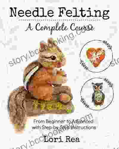 Needle Felting A Complete Course: From Beginner To Advanced With Step By Step Instructions