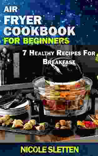 Air Fryer Cookbook For Beginners: 7 Healthy Recipes For Breakfast Quick And Healthy Nutritional Breakfast Recipes With Simple And Clear Instructions
