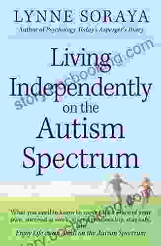 Living Independently On The Autism Spectrum: What You Need To Know To Move Into A Place Of Your Own Succeed At Work Start A Relationship Stay Safe Life As An Adult On The Autism Spectrum