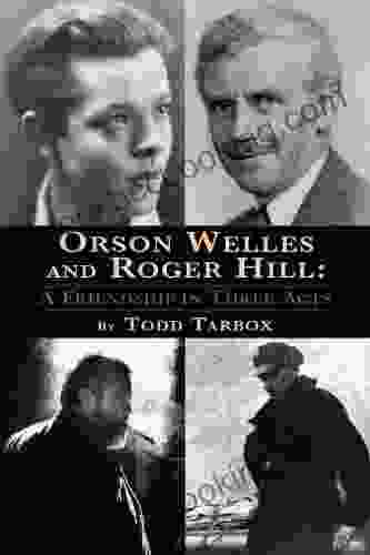 ORSON WELLES AND ROGER HILL: A FRIENDSHIP IN THREE ACTS