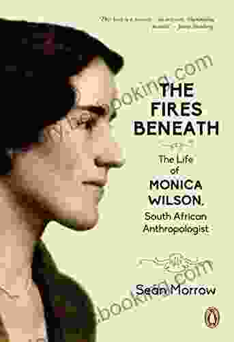 The Fires Beneath: The Life Of Monica Wilson South African Anthropologist