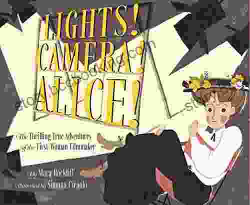 Lights Camera Alice : The Thrilling True Adventures Of The First Woman Filmmaker