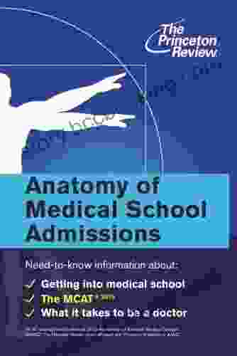 Anatomy Of Medical School Admissions: Need To Know Information About Getting Into Med School The MCAT And What It Takes To Be A Doctor (Graduate School Admissions Guides)
