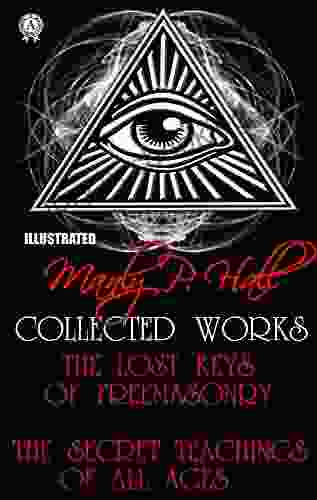 Manly P Hall Collected Works Illustrated: The Lost Keys Of Freemasonry The Secret Teachings Of All Ages